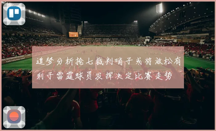 追梦分析抢七裁判哨子或将放松有利于雷霆球员发挥决定比赛走势