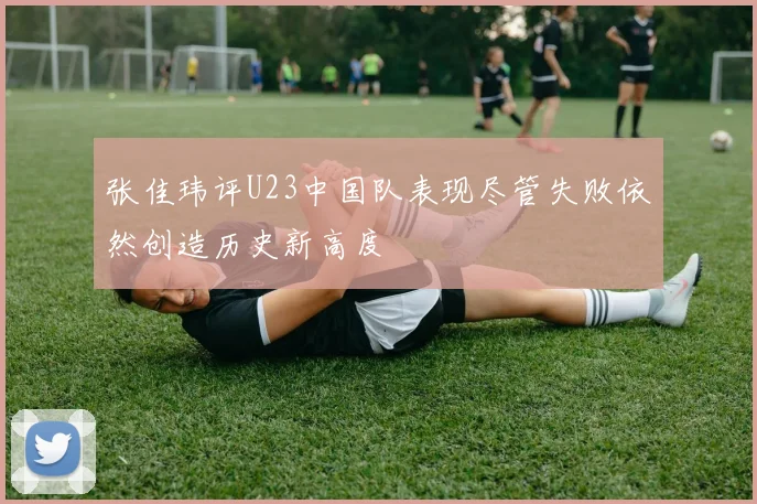 张佳玮评U23中国队表现尽管失败依然创造历史新高度