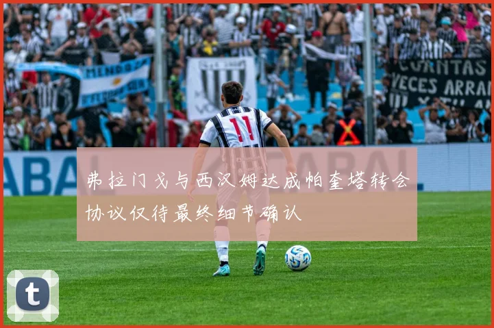 弗拉门戈与西汉姆达成帕奎塔转会协议仅待最终细节确认