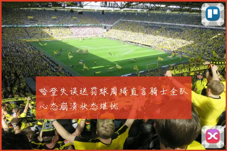 哈登失误送罚球周琦直言骑士全队心态崩溃状态堪忧