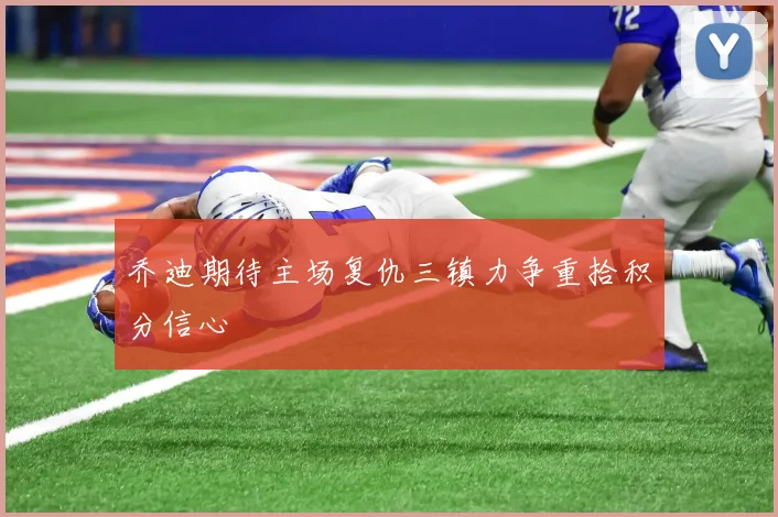 乔迪期待主场复仇三镇力争重拾积分信心