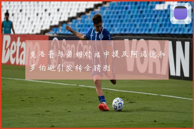 克洛普与劳姆对话中提及阿诺德和罗伯逊引发转会猜测