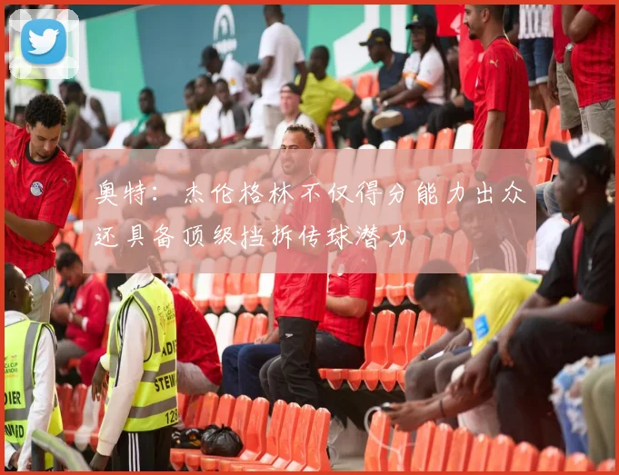 奥特：杰伦格林不仅得分能力出众还具备顶级挡拆传球潜力