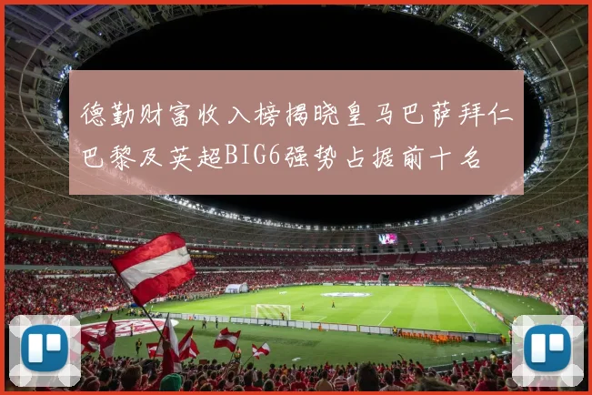 德勤财富收入榜揭晓皇马巴萨拜仁巴黎及英超BIG6强势占据前十名